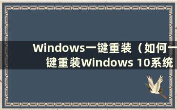 Windows一键重装（如何一键重装Windows 10系统）